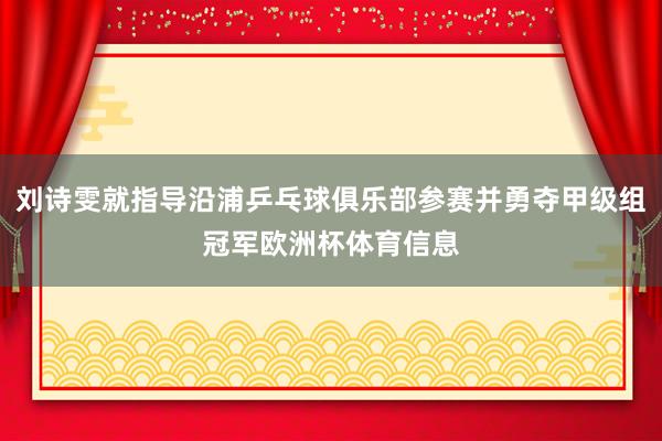 刘诗雯就指导沿浦乒乓球俱乐部参赛并勇夺甲级组冠军欧洲杯体育信息