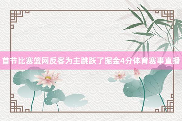 首节比赛篮网反客为主跳跃了掘金4分体育赛事直播