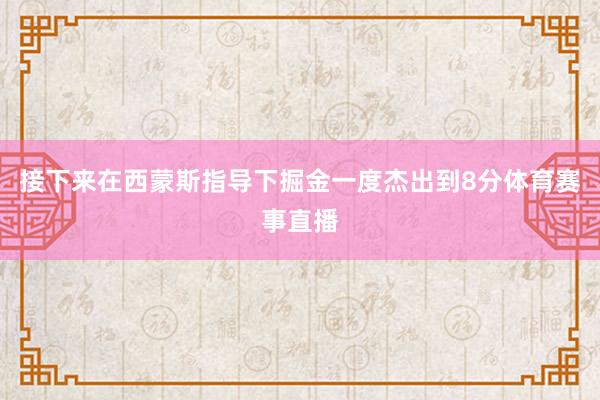 接下来在西蒙斯指导下掘金一度杰出到8分体育赛事直播