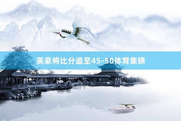 英豪将比分追至45-50体育集锦