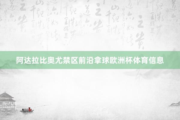 阿达拉比奥尤禁区前沿拿球欧洲杯体育信息