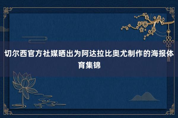 切尔西官方社媒晒出为阿达拉比奥尤制作的海报体育集锦