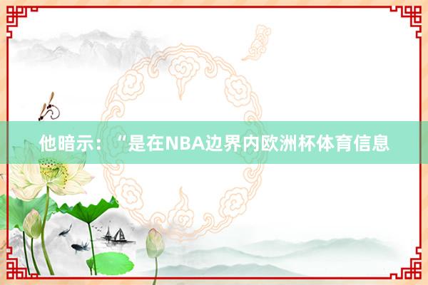他暗示：“是在NBA边界内欧洲杯体育信息