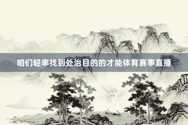 咱们轻率找到处治目的的才能体育赛事直播