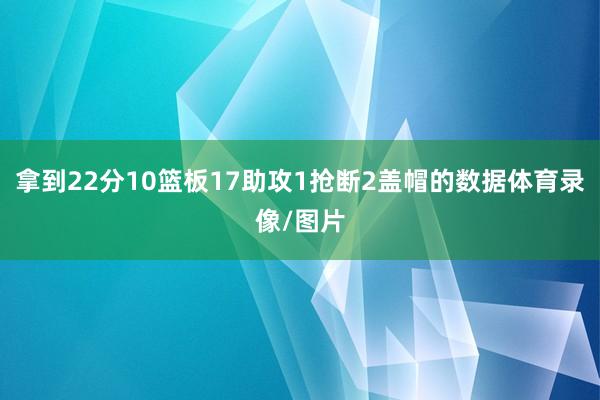 拿到22分10篮板17助攻1抢断2盖帽的数据体育录像/图片