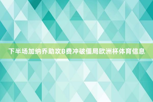下半场加纳乔助攻B费冲破僵局欧洲杯体育信息