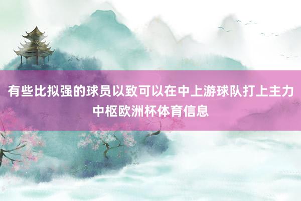有些比拟强的球员以致可以在中上游球队打上主力中枢欧洲杯体育信息