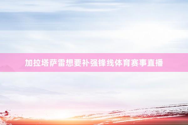 加拉塔萨雷想要补强锋线体育赛事直播
