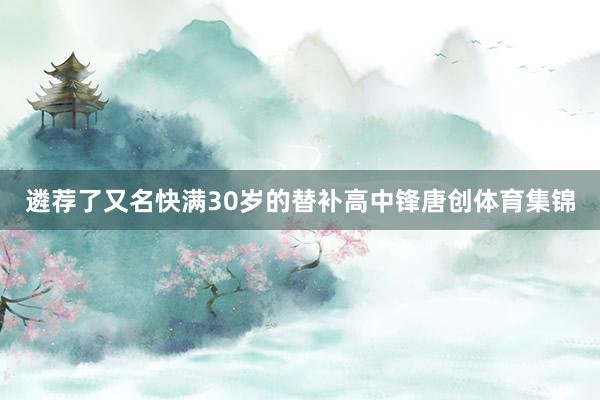 遴荐了又名快满30岁的替补高中锋唐创体育集锦