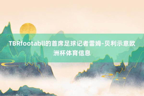 TBRfootabll的首席足球记者雷姆-贝利示意欧洲杯体育信息