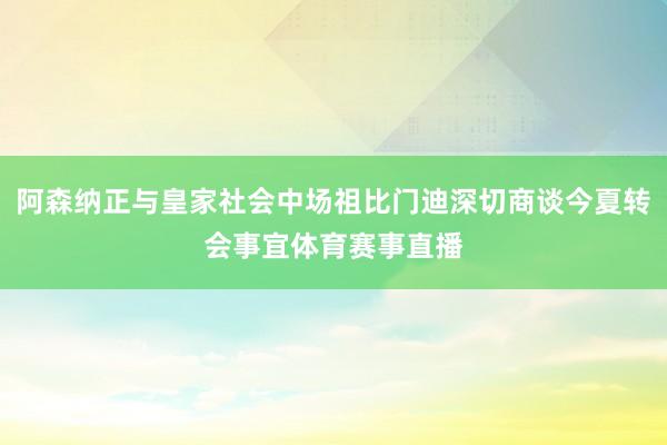 阿森纳正与皇家社会中场祖比门迪深切商谈今夏转会事宜体育赛事直播