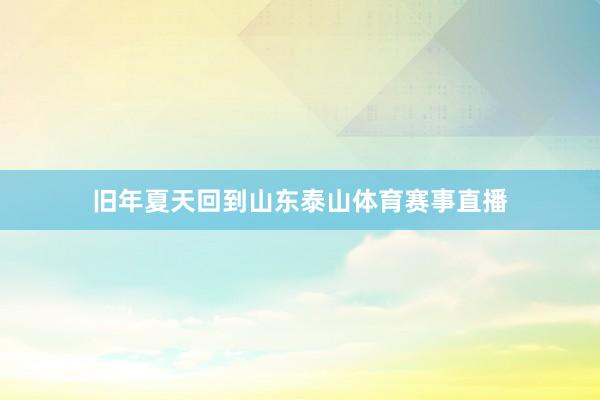 旧年夏天回到山东泰山体育赛事直播