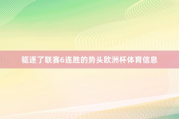 驱逐了联赛6连胜的势头欧洲杯体育信息