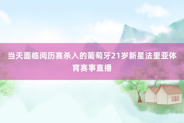 当天面临阅历赛杀入的葡萄牙21岁新星法里亚体育赛事直播