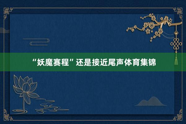 “妖魔赛程”还是接近尾声体育集锦