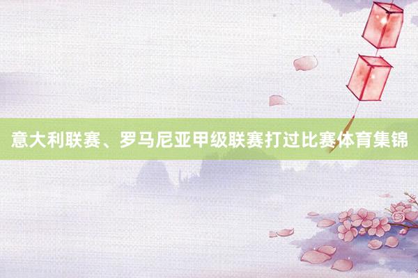 意大利联赛、罗马尼亚甲级联赛打过比赛体育集锦