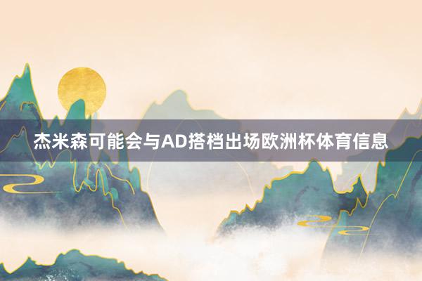 杰米森可能会与AD搭档出场欧洲杯体育信息