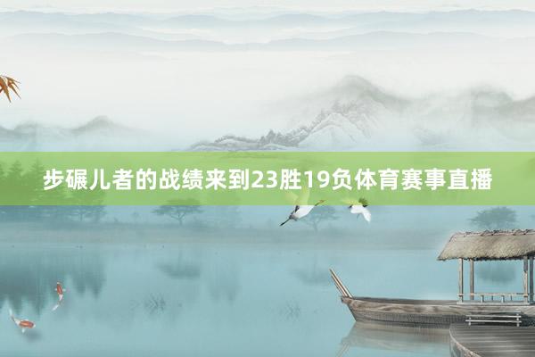 步碾儿者的战绩来到23胜19负体育赛事直播