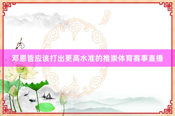 邓恩皆应该打出更高水准的推崇体育赛事直播