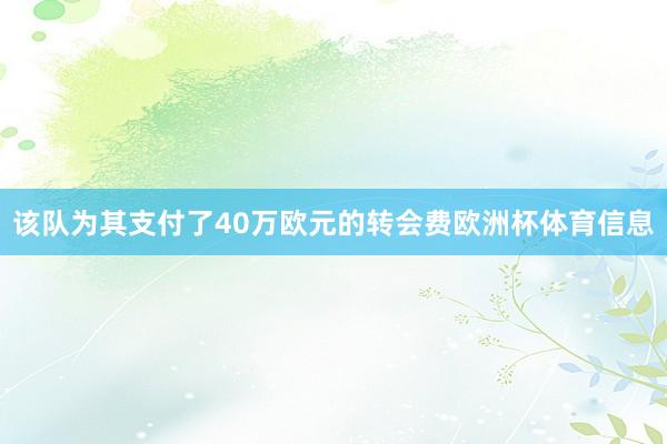 该队为其支付了40万欧元的转会费欧洲杯体育信息
