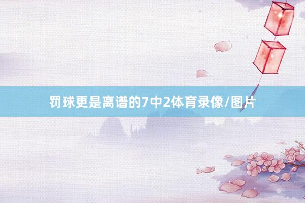 罚球更是离谱的7中2体育录像/图片
