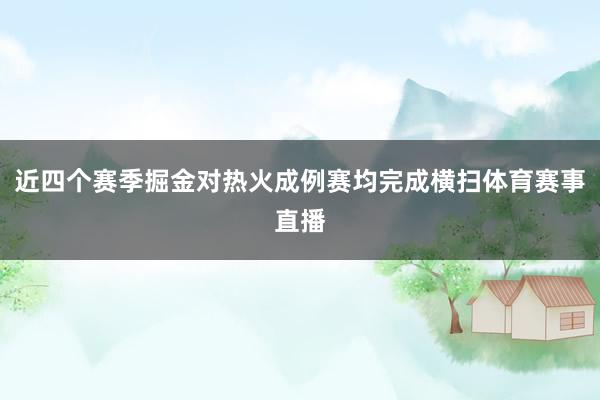 近四个赛季掘金对热火成例赛均完成横扫体育赛事直播
