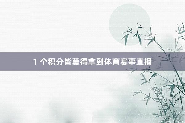 1 个积分皆莫得拿到体育赛事直播