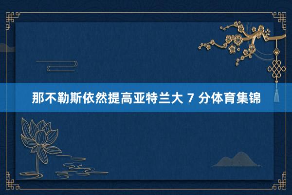 那不勒斯依然提高亚特兰大 7 分体育集锦