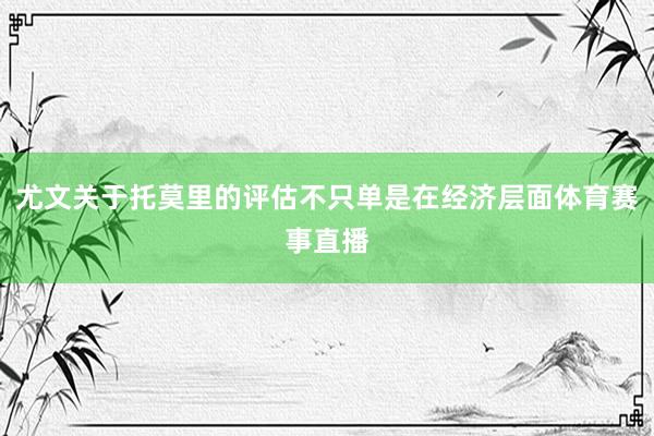 尤文关于托莫里的评估不只单是在经济层面体育赛事直播