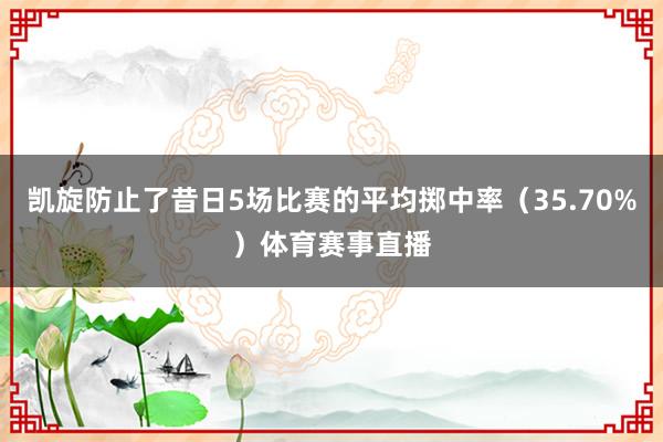 凯旋防止了昔日5场比赛的平均掷中率（35.70%）体育赛事直播