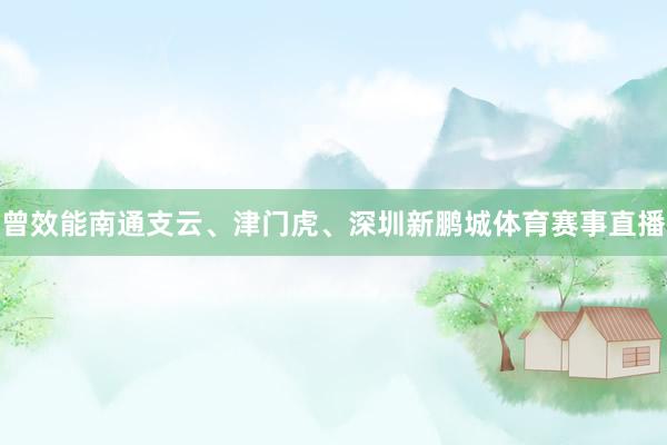 曾效能南通支云、津门虎、深圳新鹏城体育赛事直播