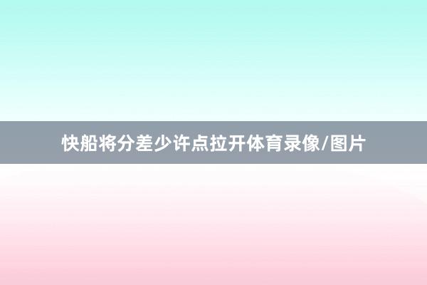 快船将分差少许点拉开体育录像/图片