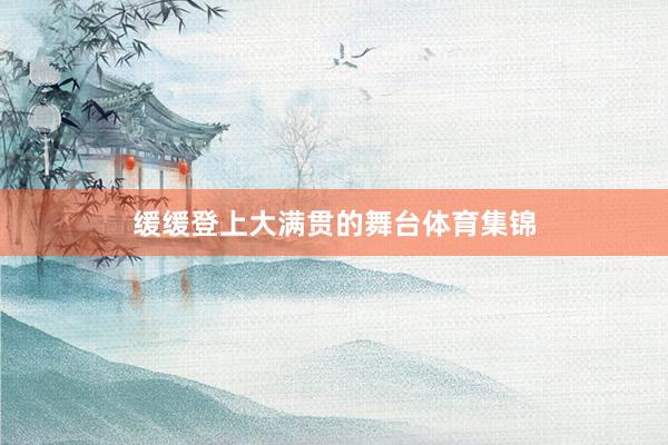 缓缓登上大满贯的舞台体育集锦