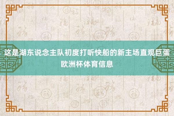 这是湖东说念主队初度打听快船的新主场直观巨蛋欧洲杯体育信息