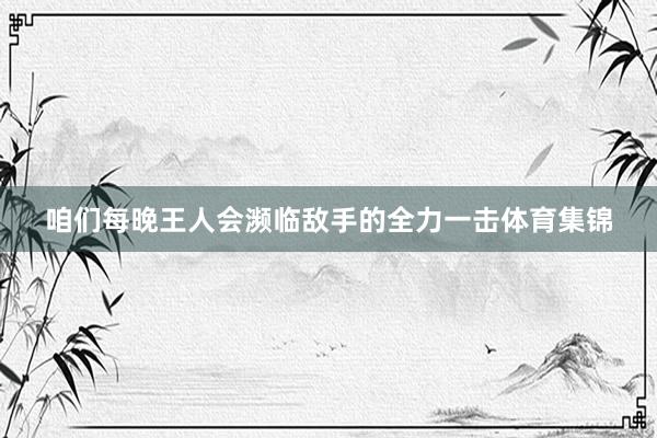 咱们每晚王人会濒临敌手的全力一击体育集锦