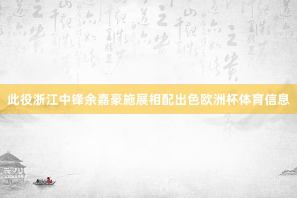 此役浙江中锋余嘉豪施展相配出色欧洲杯体育信息