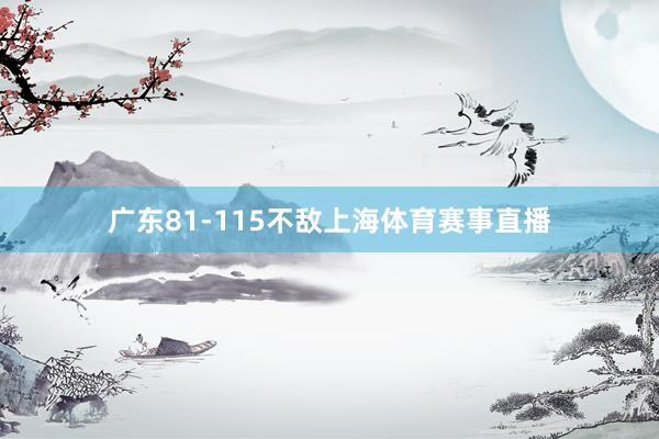 广东81-115不敌上海体育赛事直播
