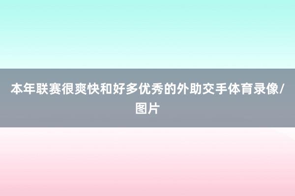 本年联赛很爽快和好多优秀的外助交手体育录像/图片