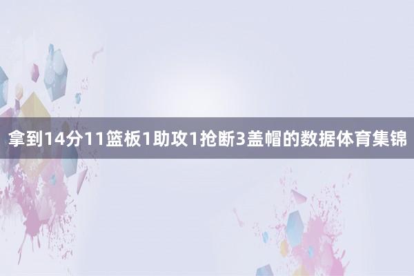 拿到14分11篮板1助攻1抢断3盖帽的数据体育集锦