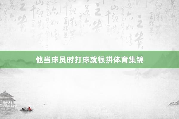 他当球员时打球就很拼体育集锦