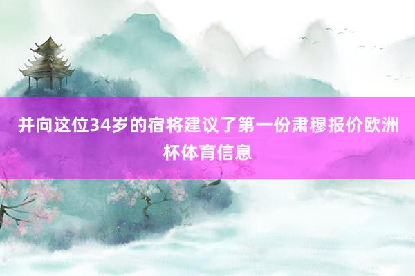并向这位34岁的宿将建议了第一份肃穆报价欧洲杯体育信息