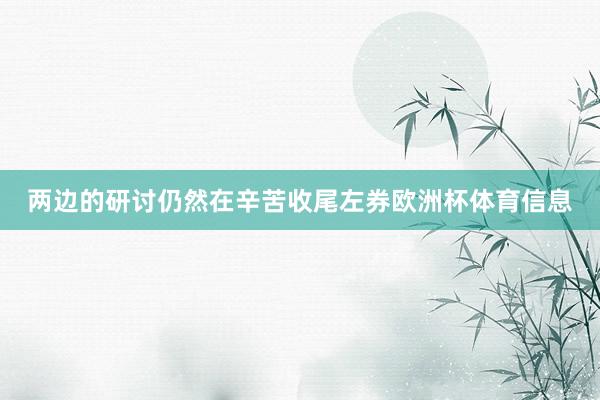 两边的研讨仍然在辛苦收尾左券欧洲杯体育信息