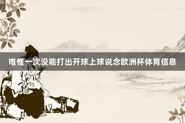 唯惟一次没能打出开球上球说念欧洲杯体育信息