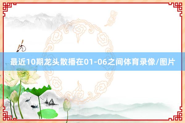 最近10期龙头散播在01-06之间体育录像/图片