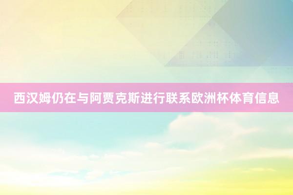 西汉姆仍在与阿贾克斯进行联系欧洲杯体育信息