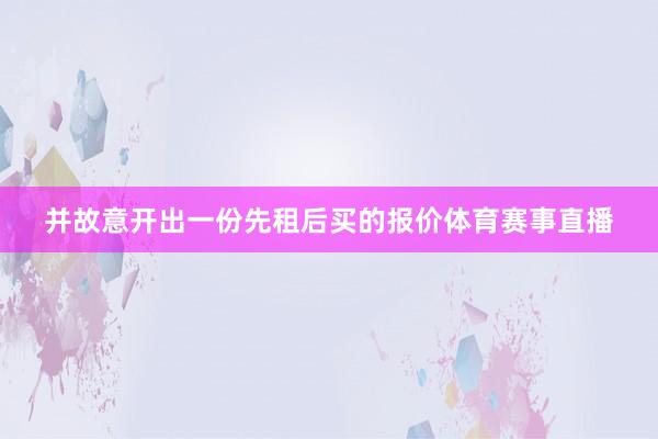 并故意开出一份先租后买的报价体育赛事直播