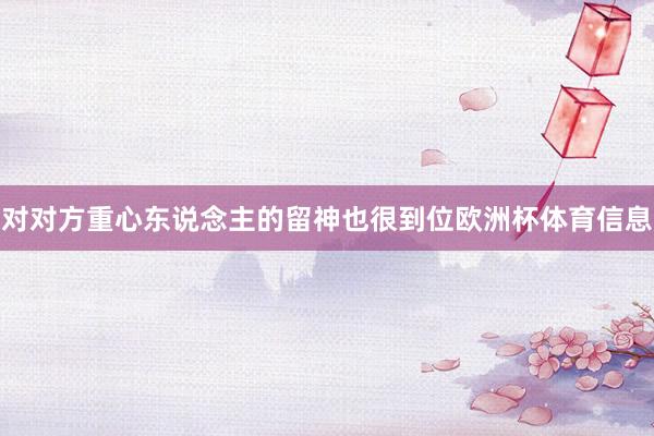 对对方重心东说念主的留神也很到位欧洲杯体育信息