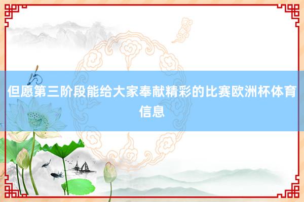 但愿第三阶段能给大家奉献精彩的比赛欧洲杯体育信息