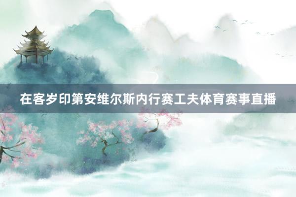 在客岁印第安维尔斯内行赛工夫体育赛事直播