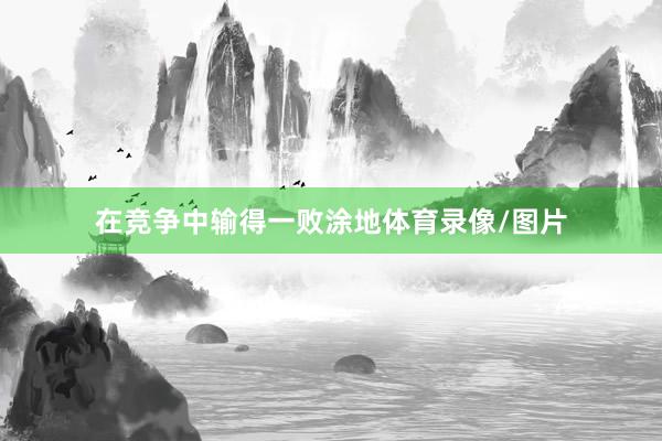在竞争中输得一败涂地体育录像/图片